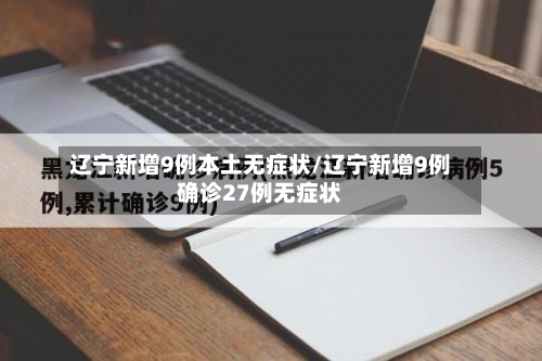 辽宁新增9例本土无症状/辽宁新增9例确诊27例无症状-第2张图片