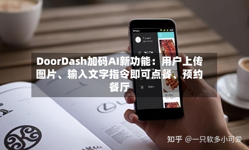 DoorDash加码AI新功能：用户上传图片、输入文字指令即可点餐	、预约餐厅-第2张图片