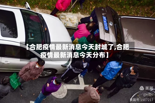 【合肥疫情最新消息今天封城了,合肥疫情最新消息今天分布】-第3张图片