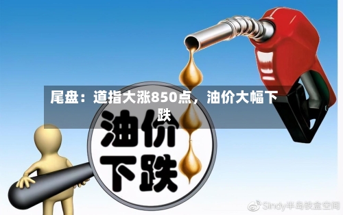 尾盘：道指大涨850点	，油价大幅下跌-第2张图片