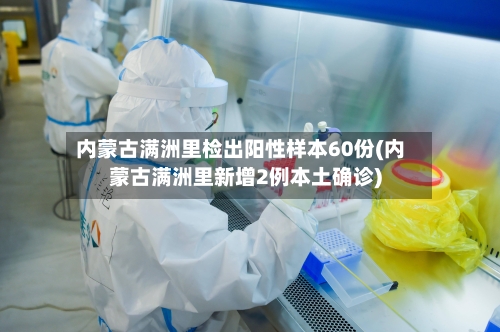 内蒙古满洲里检出阳性样本60份(内蒙古满洲里新增2例本土确诊)