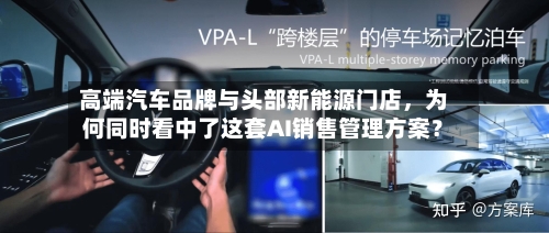 高端汽车品牌与头部新能源门店，为何同时看中了这套AI销售管理方案？-第3张图片