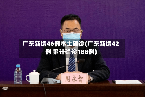 广东新增46例本土确诊(广东新增42例 累计确诊188例)