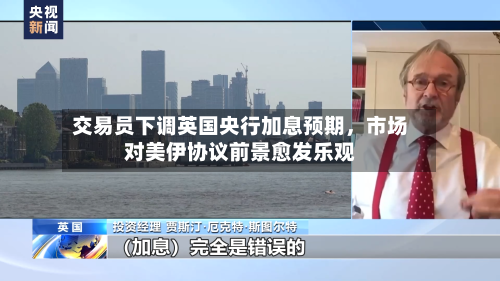 交易员下调英国央行加息预期，市场对美伊协议前景愈发乐观-第2张图片