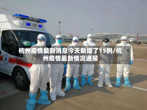 杭州疫情最新消息今天新增了15例/杭州疫情最新情况通报-第3张图片