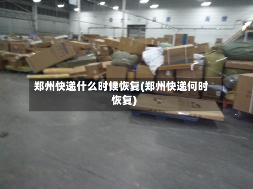 郑州快递什么时候恢复(郑州快递何时恢复)