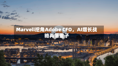 Marvell挖角Adobe CFO，AI增长战略再落重子-第2张图片