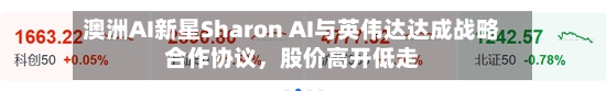 澳洲AI新星Sharon AI与英伟达达成战略合作协议	，股价高开低走-第2张图片