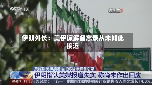 伊朗外长：美伊谅解备忘录从未如此接近