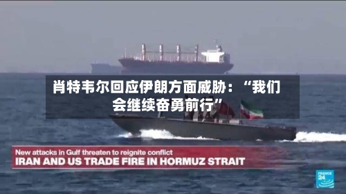 肖特韦尔回应伊朗方面威胁：“我们会继续奋勇前行”-第2张图片