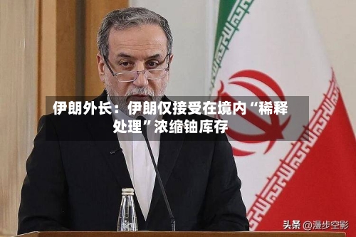 伊朗外长：伊朗仅接受在境内“稀释处理	”浓缩铀库存-第2张图片