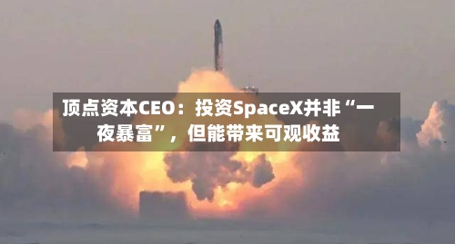 顶点资本CEO：投资SpaceX并非“一夜暴富”，但能带来可观收益