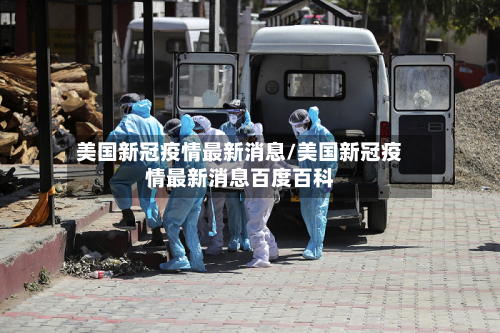 美国新冠疫情最新消息/美国新冠疫情最新消息百度百科