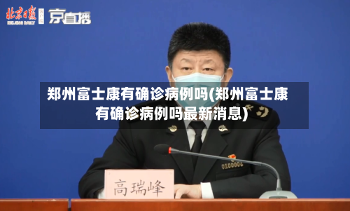 郑州富士康有确诊病例吗(郑州富士康有确诊病例吗最新消息)