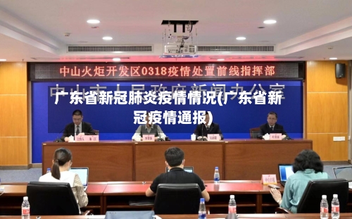 广东省新冠肺炎疫情情况(广东省新冠疫情通报)-第2张图片