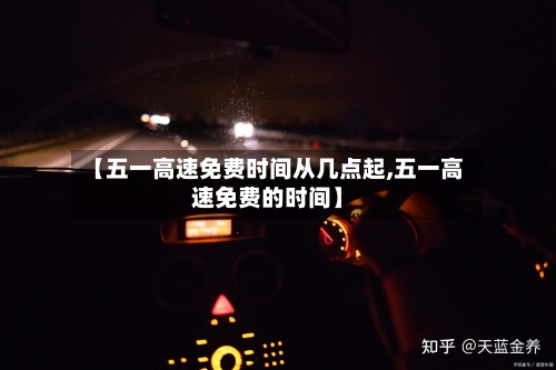 【五一高速免费时间从几点起,五一高速免费的时间】-第3张图片