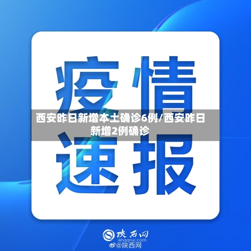 西安昨日新增本土确诊6例/西安昨日新增2例确诊