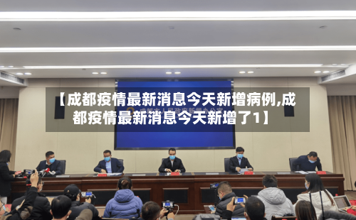 【成都疫情最新消息今天新增病例,成都疫情最新消息今天新增了1】-第2张图片