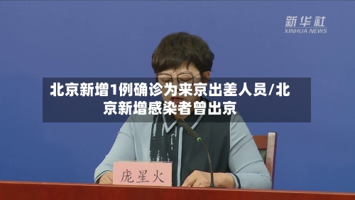 北京新增1例确诊为来京出差人员/北京新增感染者曾出京