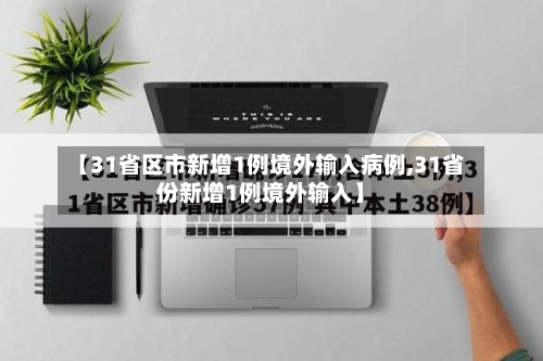 【31省区市新增1例境外输入病例,31省份新增1例境外输入】