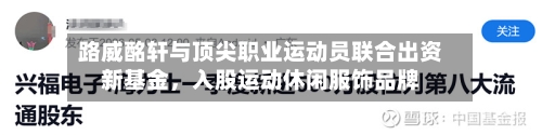 路威酩轩与顶尖职业运动员联合出资新基金，入股运动休闲服饰品牌-第2张图片