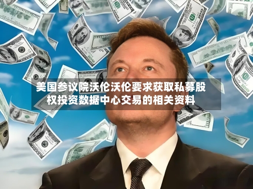 美国参议院沃伦沃伦要求获取私募股权投资数据中心交易的相关资料