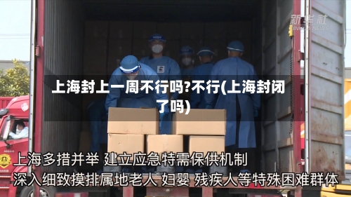 上海封上一周不行吗?不行(上海封闭了吗)