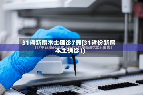 31省新增本土确诊7例(31省份新增本土确诊1)