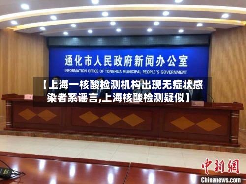 【上海一核酸检测机构出现无症状感染者系谣言,上海核酸检测疑似】-第2张图片