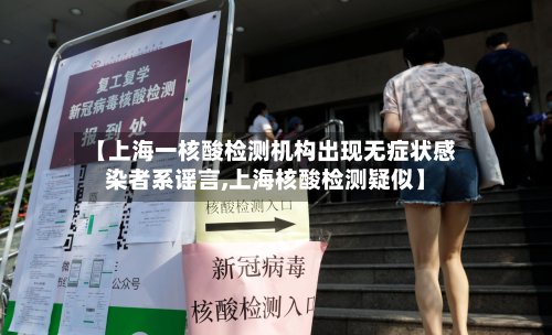 【上海一核酸检测机构出现无症状感染者系谣言,上海核酸检测疑似】