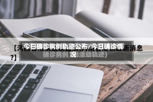今日确诊病例轨迹公布/今日确诊情况-第3张图片