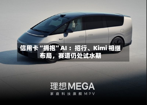 信用卡“拥抱”AI ：招行、Kimi 相继布局，赛道仍处试水期-第2张图片
