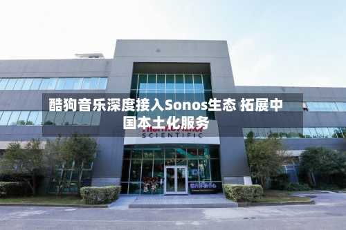 酷狗音乐深度接入Sonos生态 拓展中国本土化服务