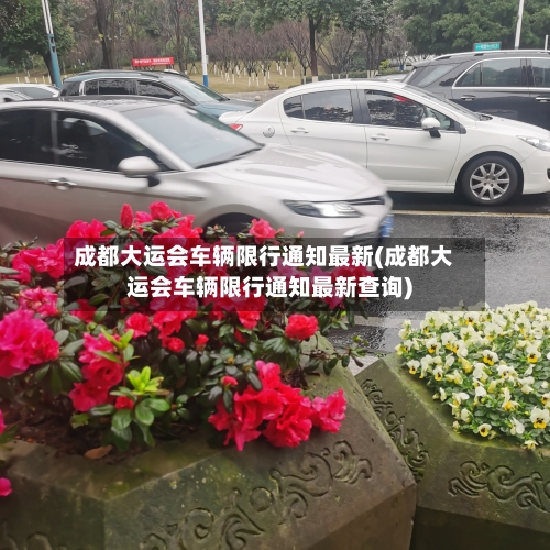 成都大运会车辆限行通知最新(成都大运会车辆限行通知最新查询)-第3张图片