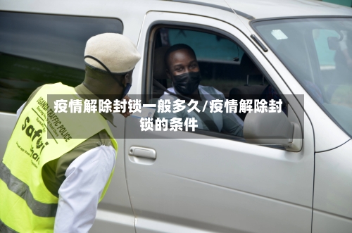 疫情解除封锁一般多久/疫情解除封锁的条件