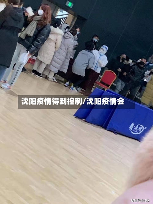 沈阳疫情得到控制/沈阳疫情会