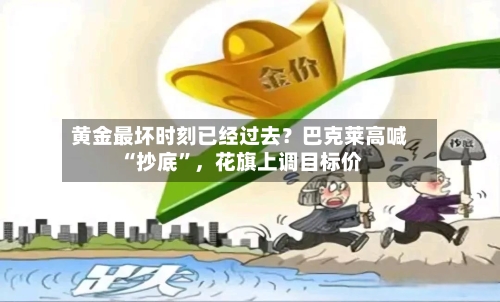 黄金最坏时刻已经过去？巴克莱高喊“抄底”，花旗上调目标价-第3张图片