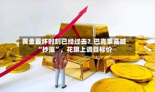 黄金最坏时刻已经过去？巴克莱高喊“抄底	”，花旗上调目标价-第2张图片