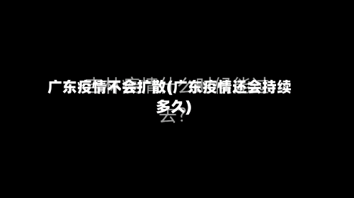 广东疫情不会扩散(广东疫情还会持续多久)-第3张图片
