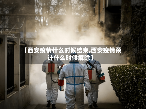 【西安疫情什么时候结束,西安疫情预计什么时候解除】-第3张图片