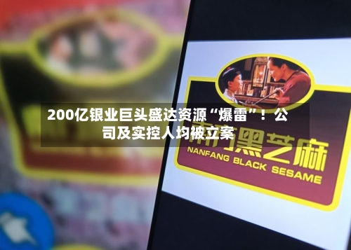 200亿银业巨头盛达资源“爆雷”！公司及实控人均被立案