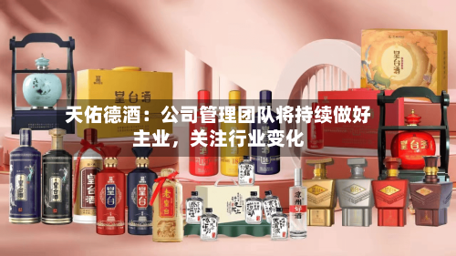 天佑德酒：公司管理团队将持续做好主业	，关注行业变化-第2张图片
