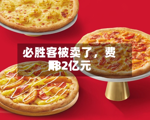 必胜客被卖了，费用182亿元-第2张图片