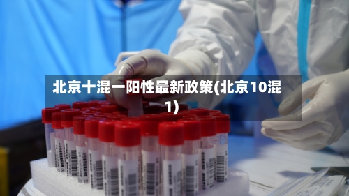 北京十混一阳性最新政策(北京10混1)
