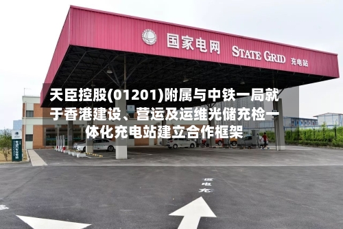 天臣控股(01201)附属与中铁一局就于香港建设、营运及运维光储充检一体化充电站建立合作框架-第3张图片