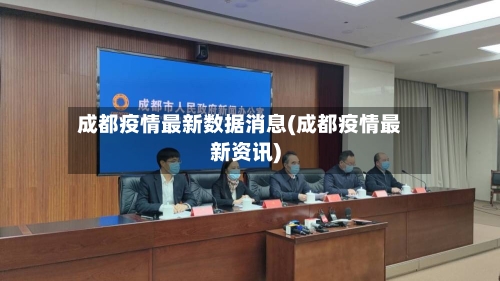 成都疫情最新数据消息(成都疫情最新资讯)