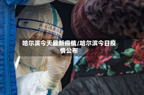 哈尔滨今天最新疫情/哈尔滨今日疫情公布