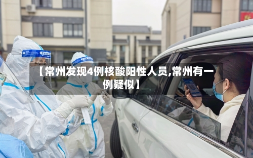 【常州发现4例核酸阳性人员,常州有一例疑似】-第3张图片