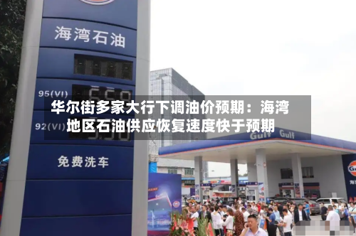 华尔街多家大行下调油价预期：海湾地区石油供应恢复速度快于预期