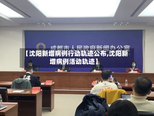 【沈阳新增病例行动轨迹公布,沈阳新增病例活动轨迹】